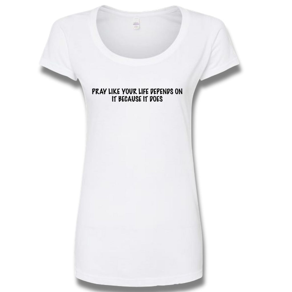 Pray like your life depends on it -White Tee