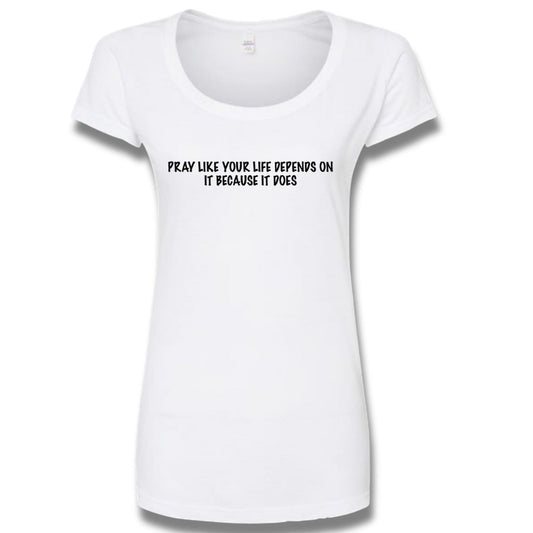Pray like your life depends on it -White Tee